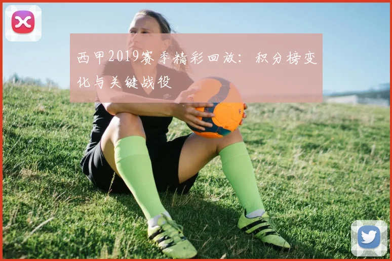 西甲2019赛季精彩回放:积分榜变化与关键战役