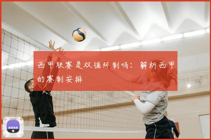 西甲联赛是双循环制吗：解析西甲的赛制安排