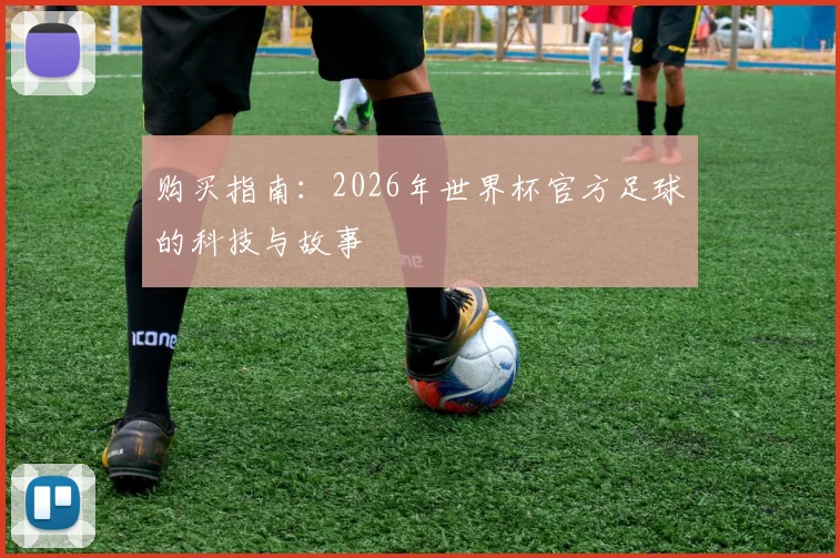 购买指南：2026年世界杯官方足球的科技与故事