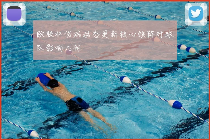 欧联杯伤病动态更新核心缺阵对球队影响几何