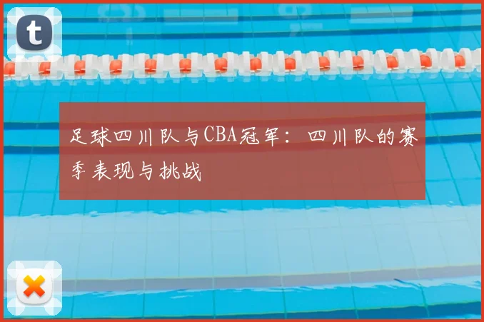 足球四川队与CBA冠军：四川队的赛季表现与挑战