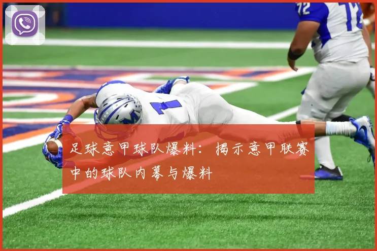 足球意甲球队爆料：揭示意甲联赛中的球队内幕与爆料