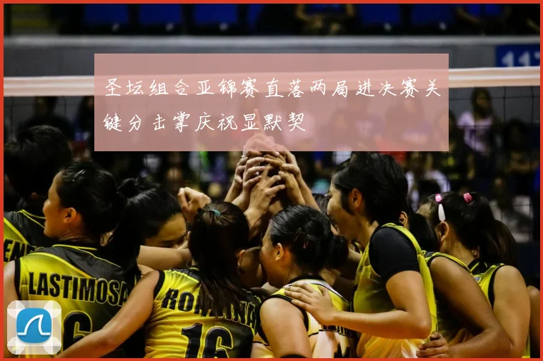 圣坛组合亚锦赛直落两局进决赛关键分击掌庆祝显默契