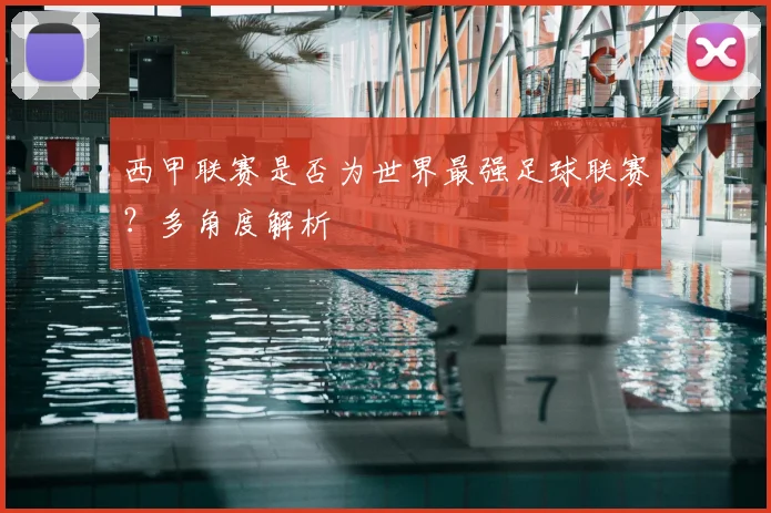 西甲联赛是否为世界最强足球联赛？多角度解析